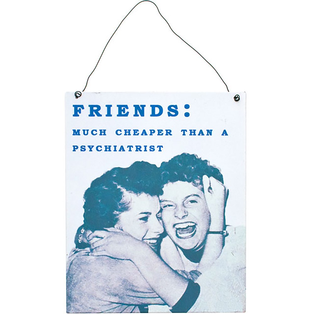 Most of my friends are. Friends : much cheaper than psychiatrists.